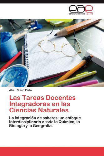 Cover for Abel Claro Peña · Las Tareas Docentes Integradoras en Las Ciencias Naturales.: La Integración De Saberes: Un Enfoque Interdisciplinario Desde La Química, La Biología Y La Geografía. (Paperback Bog) [Spanish edition] (2012)