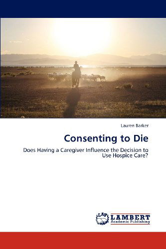 Cover for Lauren Barker · Consenting to Die: Does Having a Caregiver Influence the Decision to Use Hospice Care? (Paperback Book) (2012)