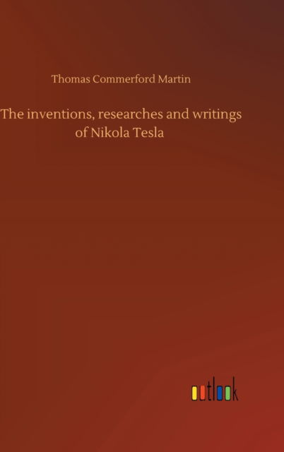 The inventions, researches and writings of Nikola Tesla - Thomas Commerford Martin - Books - Outlook Verlag - 9783752440393 - August 15, 2020