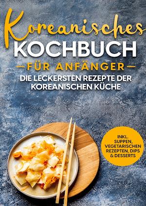 Cover for Eun Ji · Koreanisches Kochbuch für Anfänger: Die leckersten Rezepte der koreanischen Küche | inkl. Suppen, vegetarischen Rezepten, Dips &amp; Desserts (Hardcover Book) (2021)