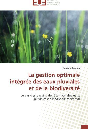 Cover for Caroline Moisan · La Gestion Optimale Intégrée Des Eaux Pluviales et De La Biodiversité: Le Cas Des Bassins De Rétention Des Eaux Pluviales De La Ville De Montréal (Paperback Book) [French edition] (2018)