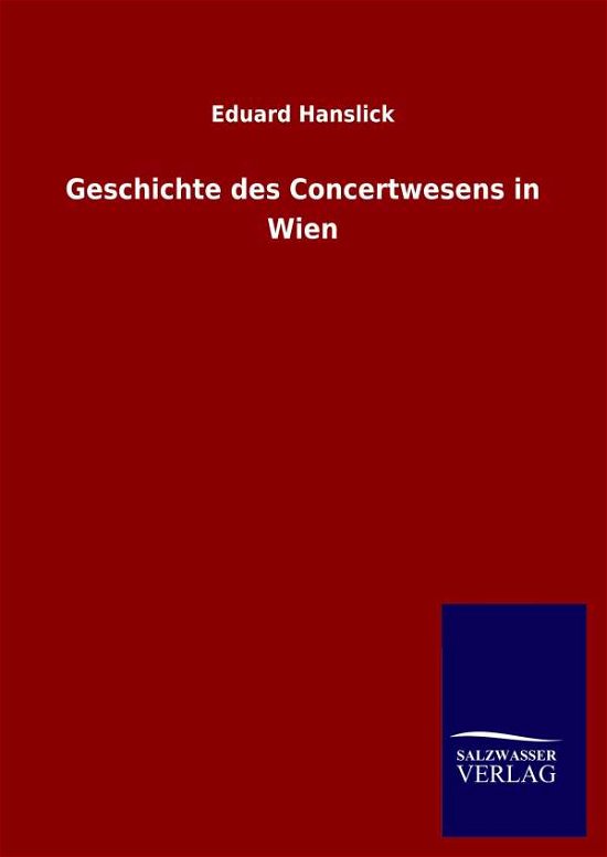 Geschichte des Concertwesens in Wien - Eduard Hanslick - Böcker - Salzwasser-Verlag Gmbh - 9783846053393 - 22 maj 2020