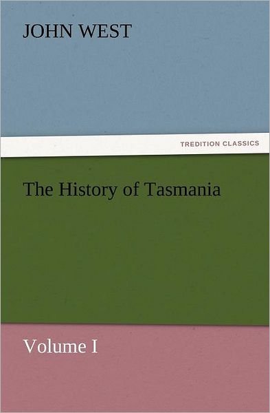 Cover for John West · The History of Tasmania, Volume I (Tredition Classics) (Paperback Book) (2012)