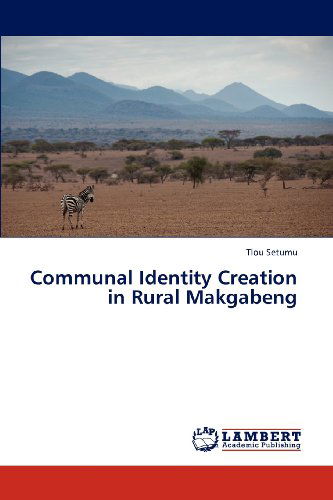 Communal Identity Creation in Rural Makgabeng - Tlou Setumu - Bøger - LAP LAMBERT Academic Publishing - 9783848426393 - 27. marts 2012