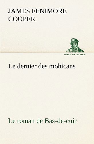 Le Dernier Des Mohicans Le Roman De Bas-de-cuir (Tredition Classics) (French Edition) - James Fenimore Cooper - Books - tredition - 9783849135393 - November 20, 2012