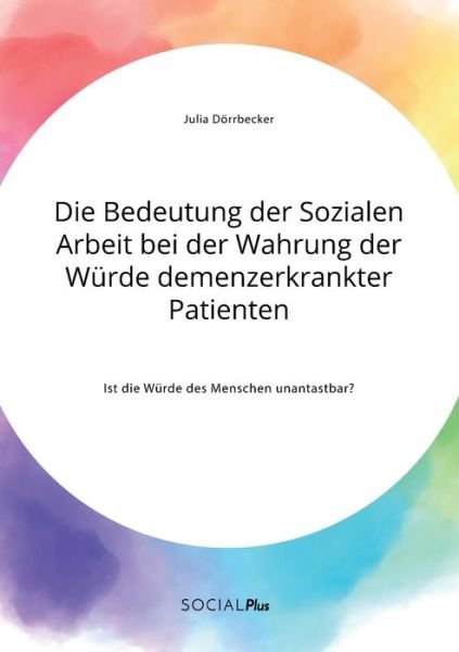 Cover for Julia Doerrbecker · Die Bedeutung der Sozialen Arbeit bei der Wahrung der Wurde demenzerkrankter Patienten. Ist die Wurde des Menschen unantastbar? (Paperback Book) (2020)