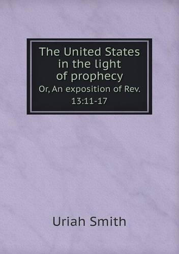 Cover for Uriah Smith · The United States in the Light of Prophecy Or, an Exposition of Rev. 13: 11-17 (Paperback Bog) (2013)