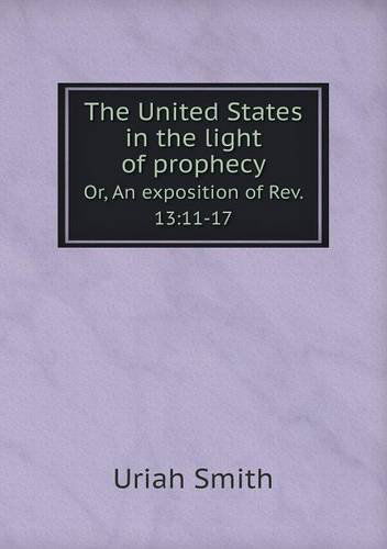 Cover for Uriah Smith · The United States in the Light of Prophecy Or, an Exposition of Rev. 13: 11-17 (Paperback Bog) (2013)