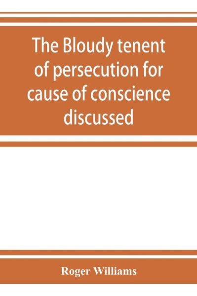 The bloudy tenent of persecution for cause of conscience discussed - Roger Williams - Kirjat - Alpha Edition - 9789353924393 - tiistai 5. marraskuuta 2019