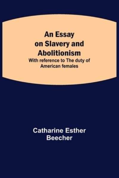 Cover for Catharine Esther Beecher · An Essay on Slavery and Abolitionism; With reference to the duty of American females (Paperback Book) (2021)