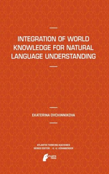 Cover for Ekaterina Ovchinnikova · Integration of World Knowledge for Natural Language Understanding - Atlantis Thinking Machines (Paperback Book) [2012 edition] (2014)