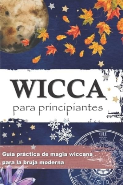 Cover for Wiccana Crypta Pressb · Wicca Para Principiantes: Guia practica de magia wiccana e de magia blanca para la bruja moderna - Historia, creencias, rituales, hechizos, materiales de magia, rueda del ano, sabbats... (Taschenbuch) (2022)