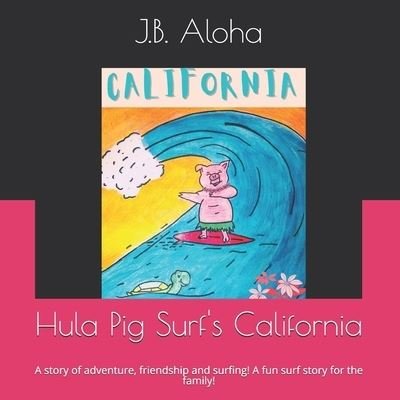 Cover for J B Aloha · Hula Pig Surf's California: A story of adventure, friendship and surfing! A great surf story for the family! (Taschenbuch) (2021)