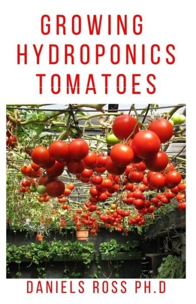 Growing Hydroponic Tomatoes - Daniels Ross Ph D - Libros - Independently Published - 9798609269393 - 4 de febrero de 2020