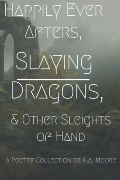 Cover for K A Moore · Happily Ever Afters, Slaying Dragons, and Other Sleights of Hand (Paperback Book) (2020)