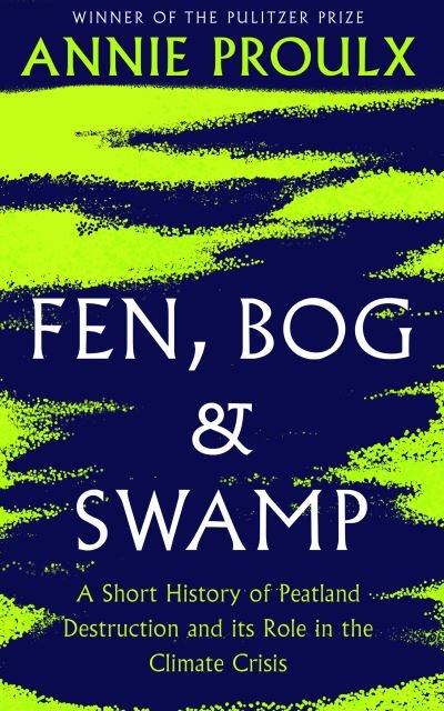 Cover for Annie Proulx · Fen, Bog and Swamp: A Short History of Peatland Destruction and its Role in the Climate Crisis (Gebundenes Buch) (2022)