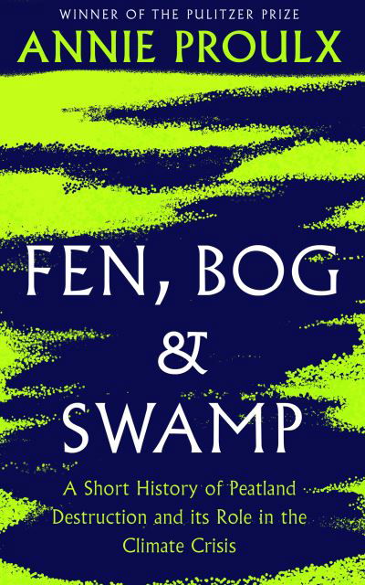 Cover for Annie Proulx · Fen, Bog and Swamp: A Short History of Peatland Destruction and its Role in the Climate Crisis (Hardcover Book) (2022)