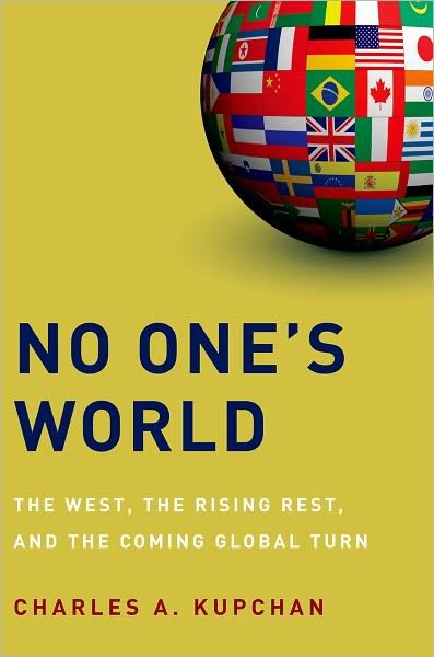 Cover for Kupchan, Charles A. (Professor of International Affairs, Professor of International Affairs, Georgetown University, New York, NY, United States) · No One's World: The West, the Rising Rest, and the Coming Global Turn (Hardcover bog) (2012)
