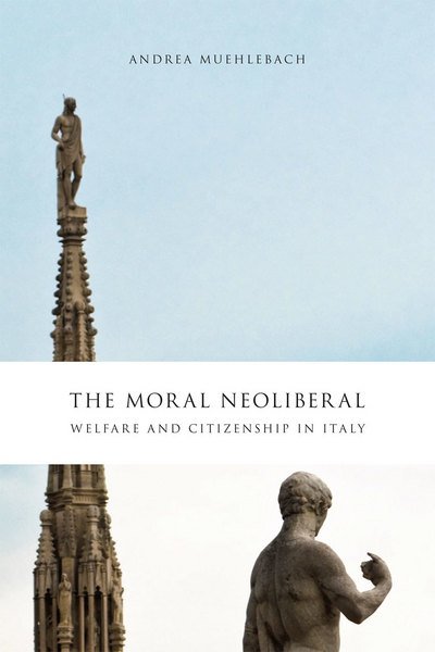 Cover for Andrea Muehlebach · The Moral Neoliberal: Welfare and Citizenship in Italy - Chicago Studies in Practices of Meaning (Hardcover bog) (2012)