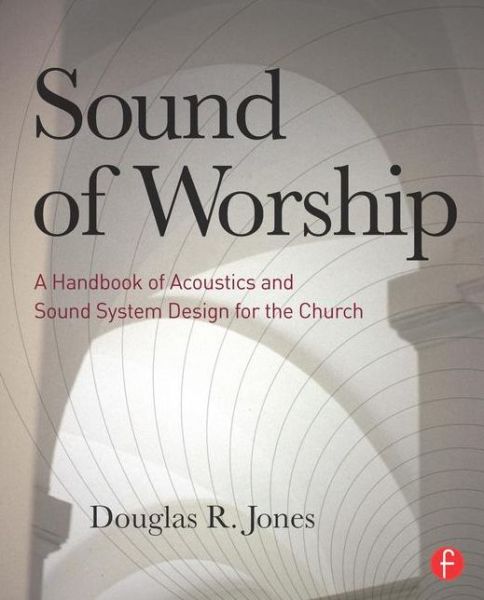 Sound of Worship: A Handbook of Acoustics and Sound System Design for the Church - Douglas Jones - Books - Taylor & Francis Ltd - 9780240813394 - September 9, 2010