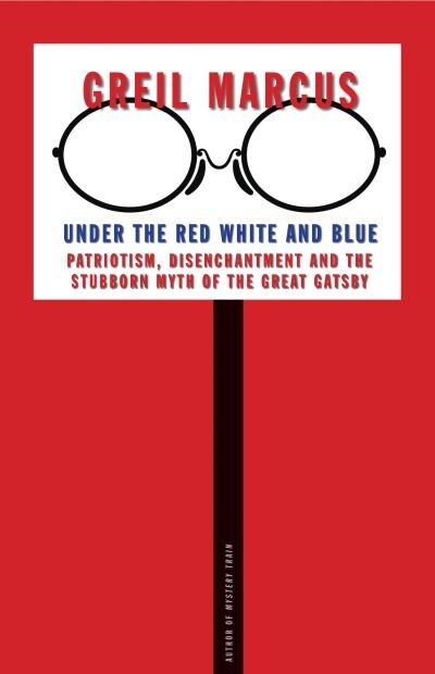 Cover for Greil Marcus · Under the Red White and Blue: Patriotism, Disenchantment and the Stubborn Myth of the Great Gatsby (Paperback Bog) (2021)