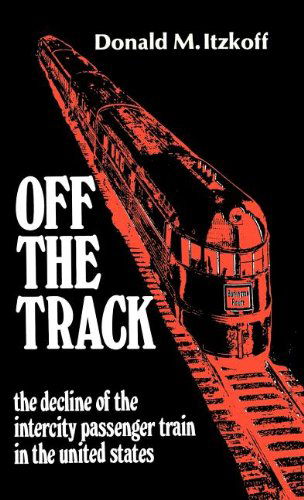 Cover for Donald M. Itzkoff · Off the Track: The Decline of the Intercity Passenger Train in the United States (Hardcover Book) [1st edition] (1985)