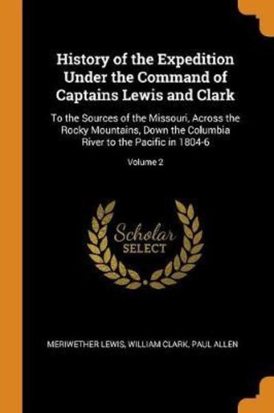 Cover for Meriwether Lewis · History of the Expedition Under the Command of Captains Lewis and Clark To the Sources of the Missouri, Across the Rocky Mountains, Down the Columbia River to the Pacific in 1804-6; Volume 2 (Paperback Book) (2018)