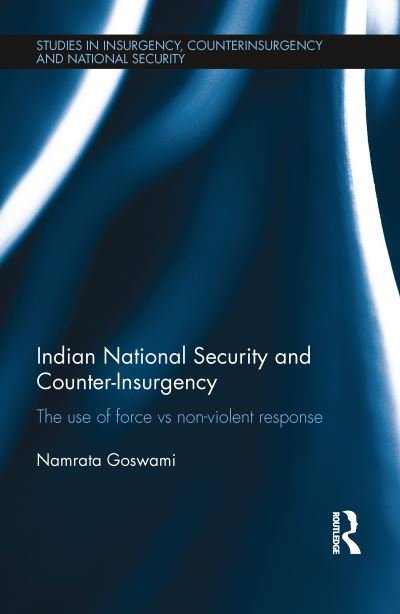 Cover for Namrata Goswami · Indian National Security and Counter-Insurgency: The use of force vs non-violent response - Studies in Insurgency, Counterinsurgency and National Security (Pocketbok) (2021)