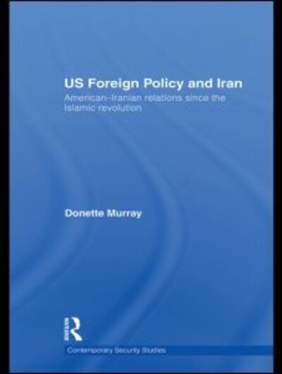 Cover for Donette Murray · US Foreign Policy and Iran: American-Iranian Relations since the Islamic Revolution - Contemporary Security Studies (Paperback Book) (2010)