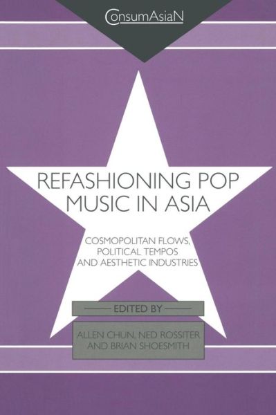 Cover for Allen Chun · Refashioning Pop Music in Asia: Cosmopolitan Flows, Political Tempos, and Aesthetic Industries - ConsumAsian Series (Paperback Book) (2015)