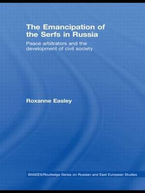 Cover for Easley, Roxanne (Central Washington University, USA) · The Emancipation of the Serfs in Russia: Peace Arbitrators and the Development of Civil Society - BASEES / Routledge Series on Russian and East European Studies (Hardcover Book) (2008)