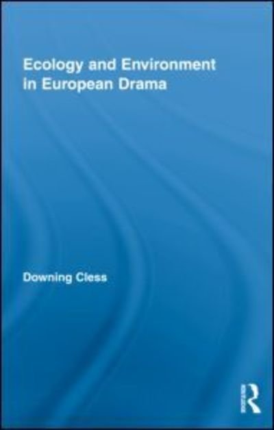 Cover for Downing Cless · Ecology and Environment in European Drama - Routledge Advances in Theatre &amp; Performance Studies (Gebundenes Buch) (2010)