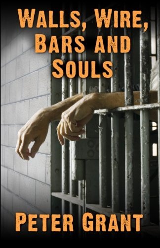 Walls, Wire, Bars and Souls: a Chaplain Looks at Prison Life - Peter Grant - Libros - Peter Grant - 9780615884394 - 15 de septiembre de 2013