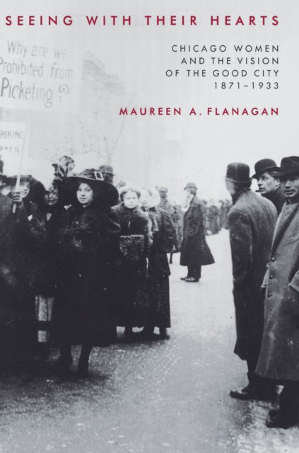 Cover for Maureen A. Flanagan · Seeing with Their Hearts: Chicago Women and the Vision of the Good City, 1871-1933 (Hardcover Book) (2002)