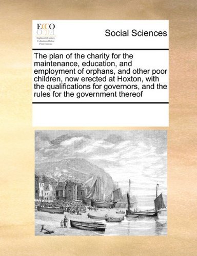 Cover for See Notes Multiple Contributors · The Plan of the Charity for the Maintenance, Education, and Employment of Orphans, and Other Poor Children, Now Erected at Hoxton, with the ... and the Rules for the Government Thereof (Paperback Book) (2010)
