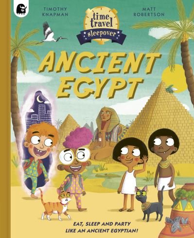 Time Travel Sleepover: Ancient Egypt: Eat, Sleep and Party Like an Ancient Egyptian! - Step Back In Time - Timothy Knapman - Bøger - Quarto Publishing PLC - 9780711281394 - 3. august 2023