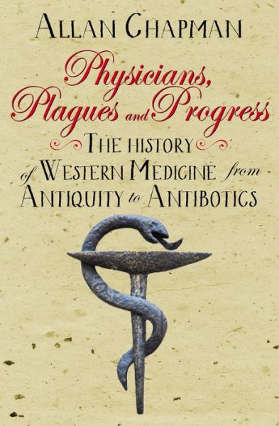 Cover for Allan Chapman · Physicians, Plagues and Progress: The History of Western medicine from Antiquity to Antibiotics (Paperback Book) [New edition] (2018)