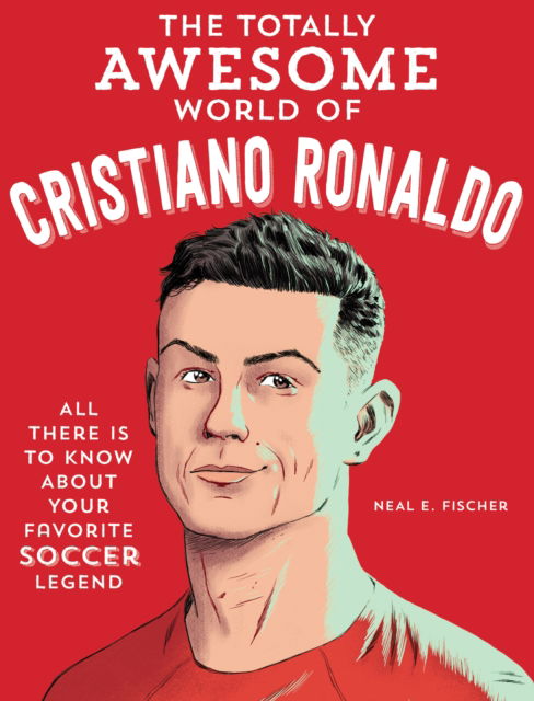 The Totally Awesome World of Cristiano Ronaldo: Learn All There Is to Know about Your Favorite Soccer Legend - Neal E. Fischer - Books - Quarto Publishing Group USA Inc - 9780760395394 - June 26, 2025