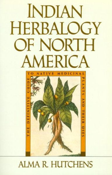 Indian Herbalogy of North America: The Definitive Guide to Native Medicinal Plants and Their Uses - Alma R. Hutchens - Bøger - Shambhala Publications Inc - 9780877736394 - 27. august 1991