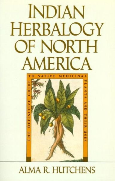 Indian Herbalogy of North America: The Definitive Guide to Native Medicinal Plants and Their Uses - Alma R. Hutchens - Bücher - Shambhala Publications Inc - 9780877736394 - 27. August 1991