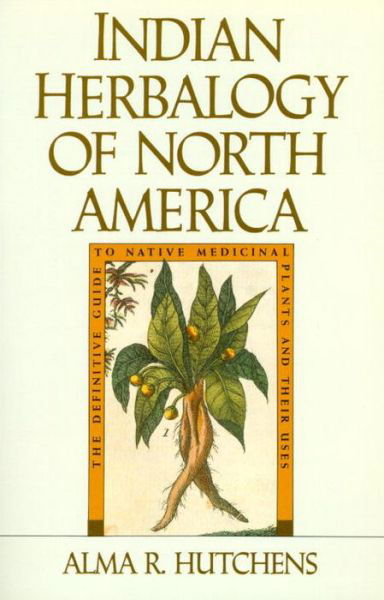 Indian Herbalogy of North America: The Definitive Guide to Native Medicinal Plants and Their Uses - Alma R. Hutchens - Livros - Shambhala Publications Inc - 9780877736394 - 27 de agosto de 1991