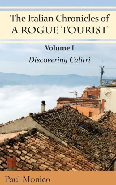 Paul Monico · The Italian Chronicles of a Rogue Tourist: Volume I: Discovering Calitri (Paperback Bog) (2015)