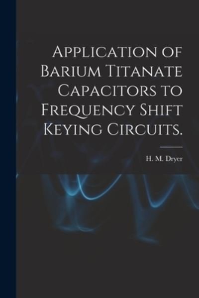 Cover for H M Dryer · Application of Barium Titanate Capacitors to Frequency Shift Keying Circuits. (Pocketbok) (2021)