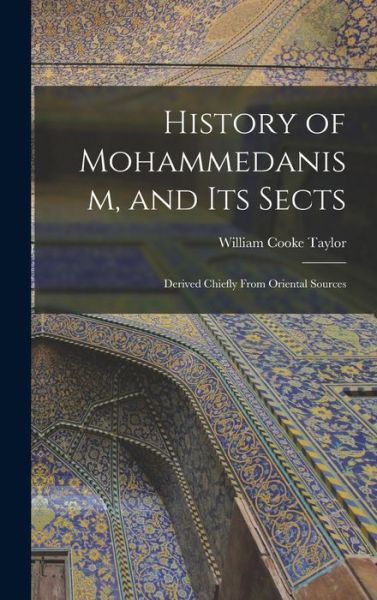 Cover for William Cooke Taylor · History of Mohammedanism, and Its Sects; Derived Chiefly From Oriental Sources (Hardcover Book) (2021)