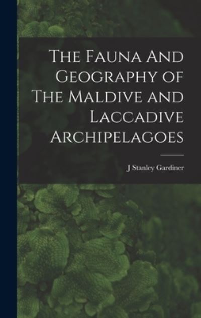 Cover for J. Stanley Gardiner · Fauna and Geography of the Maldive and Laccadive Archipelagoes (Book) (2022)