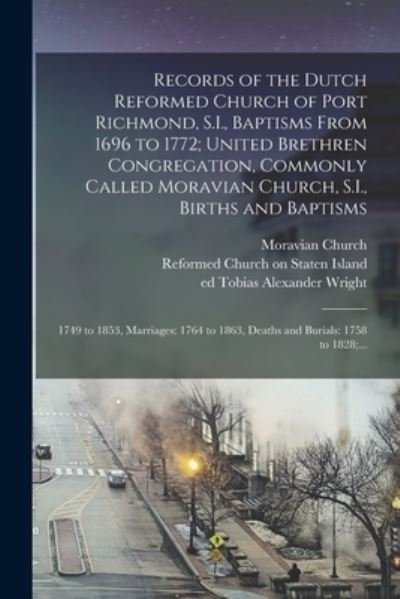 Cover for Tobias Alexander Ed Wright · Records of the Dutch Reformed Church of Port Richmond, S. I. , Baptisms from 1696 to 1772; United Brethren Congregation, Commonly Called Moravian Church, S. I. , Births and Baptisms : 1749 to 1853, Marriages : 1764 to 1863, Deaths and Burials (Bog) (2022)