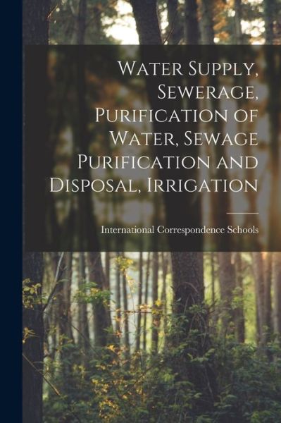 Cover for International Correspondence Schools · Water Supply, Sewerage, Purification of Water, Sewage Purification and Disposal, Irrigation (Book) (2022)