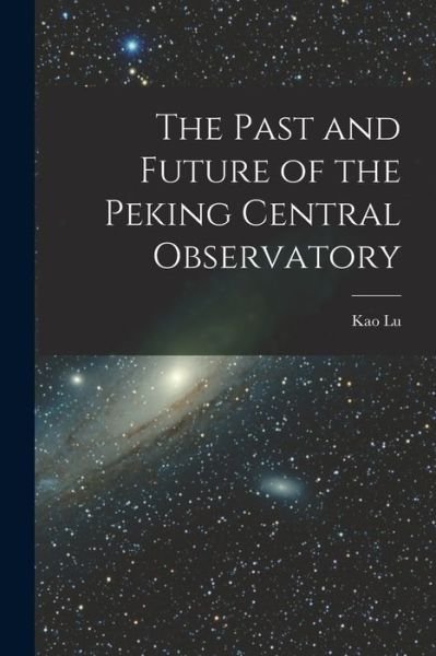 Cover for 1881- Kao Lu · Past and Future of the Peking Central Observatory (Buch) (2022)
