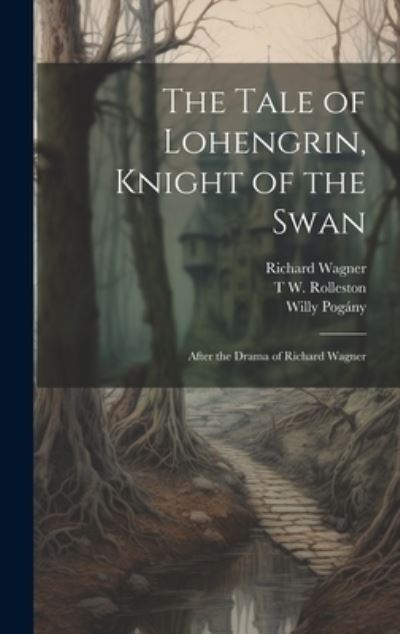 Cover for Willy Pogany · The Tale of Lohengrin, Knight of the Swan: After the Drama of Richard Wagner (Hardcover Book) (2023)