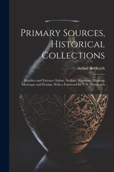 Cover for Arthur Beckwith · Primary Sources, Historical Collections : Majolica and Fayence (Book) (2023)